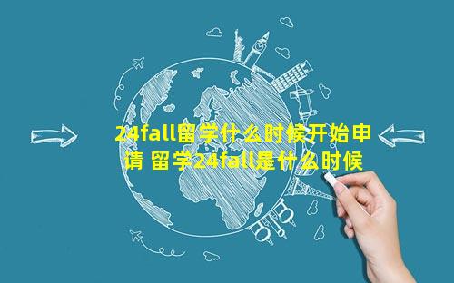24fall留学什么时候开始申请 留学24fall是什么时候入学